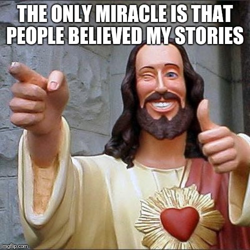 The Gospel of Lying | THE ONLY MIRACLE IS THAT PEOPLE BELIEVED MY STORIES | image tagged in memes,buddy christ | made w/ Imgflip meme maker