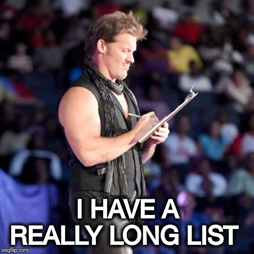 Chris Jericho List | I HAVE A REALLY LONG LIST | image tagged in chris jericho list | made w/ Imgflip meme maker