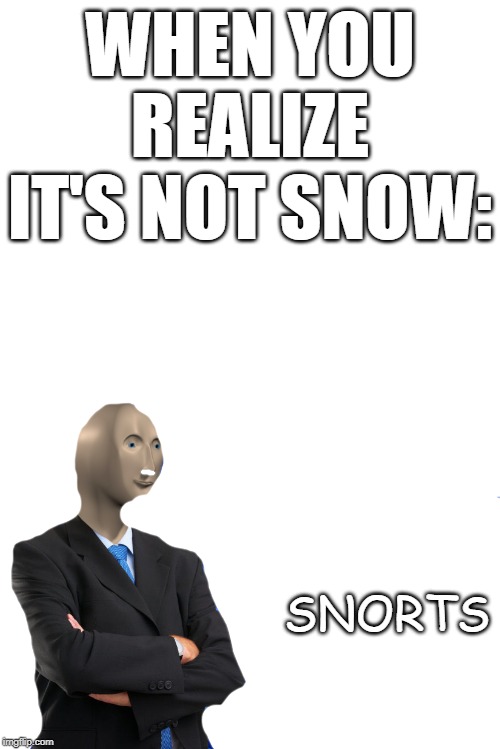 WHEN YOU REALIZE IT'S NOT SNOW:; SNORTS | image tagged in blank white template,stonks | made w/ Imgflip meme maker