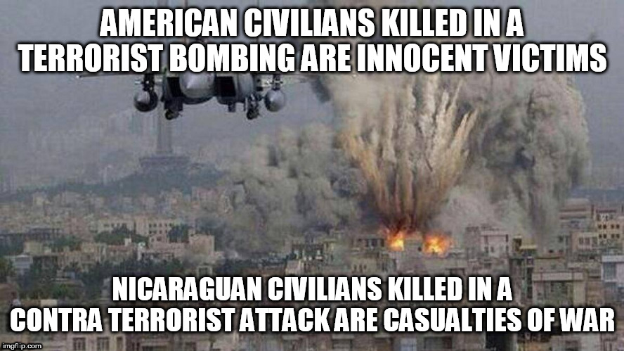 Double Standard Part 4 | AMERICAN CIVILIANS KILLED IN A TERRORIST BOMBING ARE INNOCENT VICTIMS; NICARAGUAN CIVILIANS KILLED IN A CONTRA TERRORIST ATTACK ARE CASUALTIES OF WAR | image tagged in libyan terrorist bombing,nicaragua,contras,terrorism,iran contra affair,guatemala | made w/ Imgflip meme maker