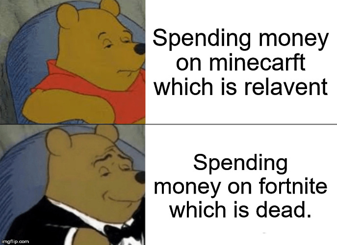 Tuxedo Winnie The Pooh | Spending money on minecarft which is relavent; Spending money on fortnite which is dead. | image tagged in memes,tuxedo winnie the pooh | made w/ Imgflip meme maker