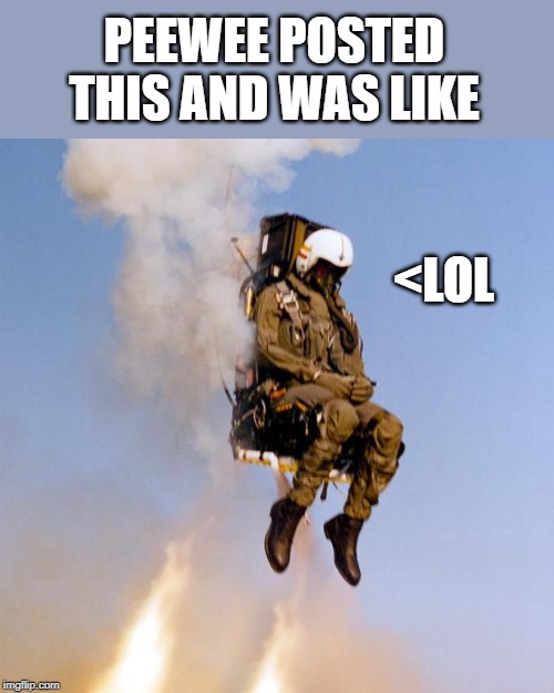 Ejection Seat Rocket Man | PEEWEE POSTED THIS AND WAS LIKE <LOL | image tagged in ejection seat rocket man | made w/ Imgflip meme maker