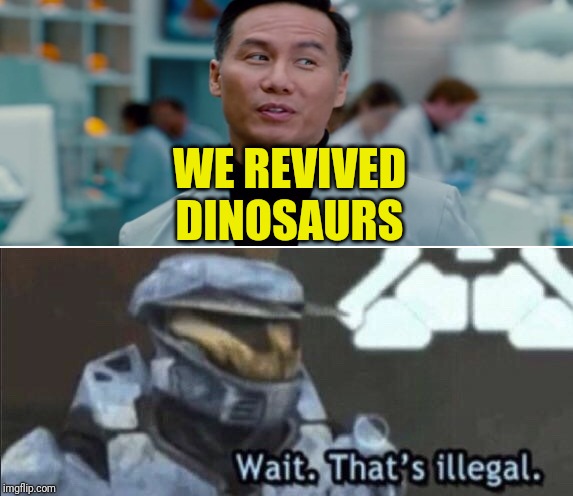 WE REVIVED DINOSAURS | image tagged in wait thats illegal | made w/ Imgflip meme maker