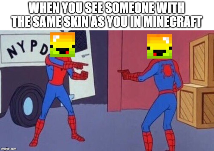 spiderman pointing at spiderman | WHEN YOU SEE SOMEONE WITH THE SAME SKIN AS YOU IN MINECRAFT | image tagged in spiderman pointing at spiderman | made w/ Imgflip meme maker