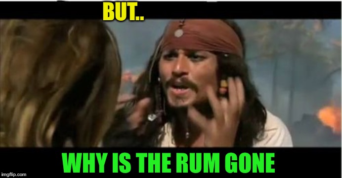 Why Is The Rum Gone Meme | BUT.. WHY IS THE RUM GONE | image tagged in memes,why is the rum gone | made w/ Imgflip meme maker