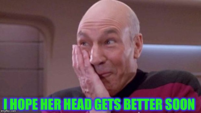 picard oops | I HOPE HER HEAD GETS BETTER SOON | image tagged in picard oops | made w/ Imgflip meme maker