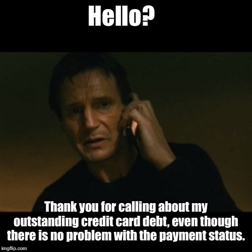 Hello?  Telemarketer?  Great! | Hello? Thank you for calling about my outstanding credit card debt, even though there is no problem with the payment status. | image tagged in memes,liam neeson taken,credit card call,no problem,telemarketer,annoying | made w/ Imgflip meme maker