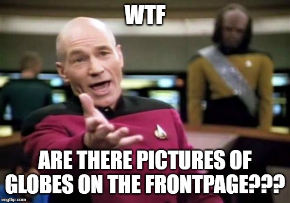 Those Ain't Memes??? | WTF; ARE THERE PICTURES OF GLOBES ON THE FRONTPAGE??? | image tagged in memes,picard wtf | made w/ Imgflip meme maker