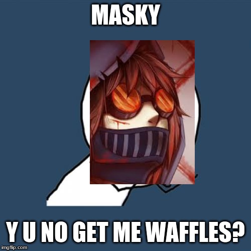 Give Toby his waffles, Masky. |  MASKY; Y U NO GET ME WAFFLES? | image tagged in memes,y u no,creepypasta,waffles | made w/ Imgflip meme maker