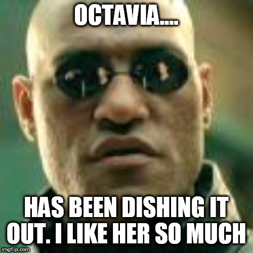 OCTAVIA.... HAS BEEN DISHING IT OUT. I LIKE HER SO MUCH | made w/ Imgflip meme maker