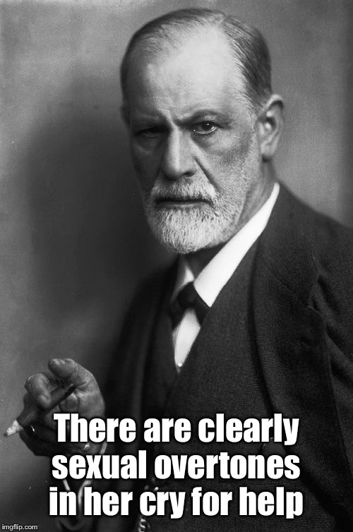 Sigmund Freud Meme | There are clearly sexual overtones in her cry for help | image tagged in memes,sigmund freud | made w/ Imgflip meme maker