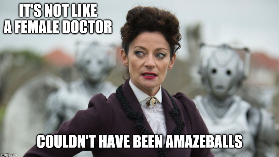 IT'S NOT LIKE A FEMALE DOCTOR COULDN'T HAVE BEEN AMAZEBALLS | made w/ Imgflip meme maker