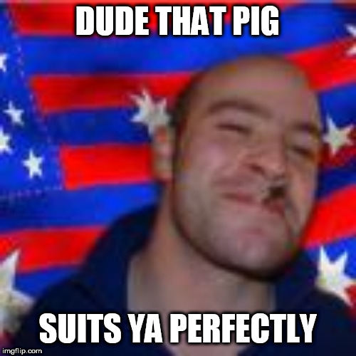DUDE THAT PIG; SUITS YA PERFECTLY | made w/ Imgflip meme maker
