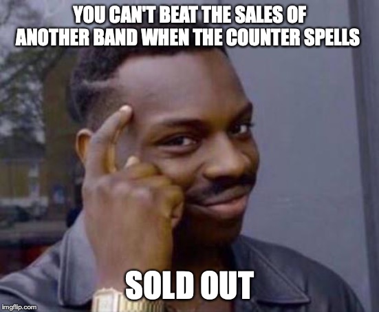 Smart black guy | YOU CAN'T BEAT THE SALES OF ANOTHER BAND WHEN THE COUNTER SPELLS; SOLD OUT | image tagged in smart black guy | made w/ Imgflip meme maker