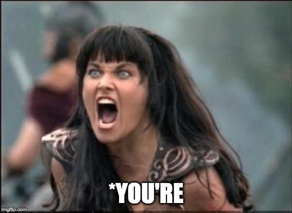 Angry Xena | *YOU'RE | image tagged in angry xena | made w/ Imgflip meme maker
