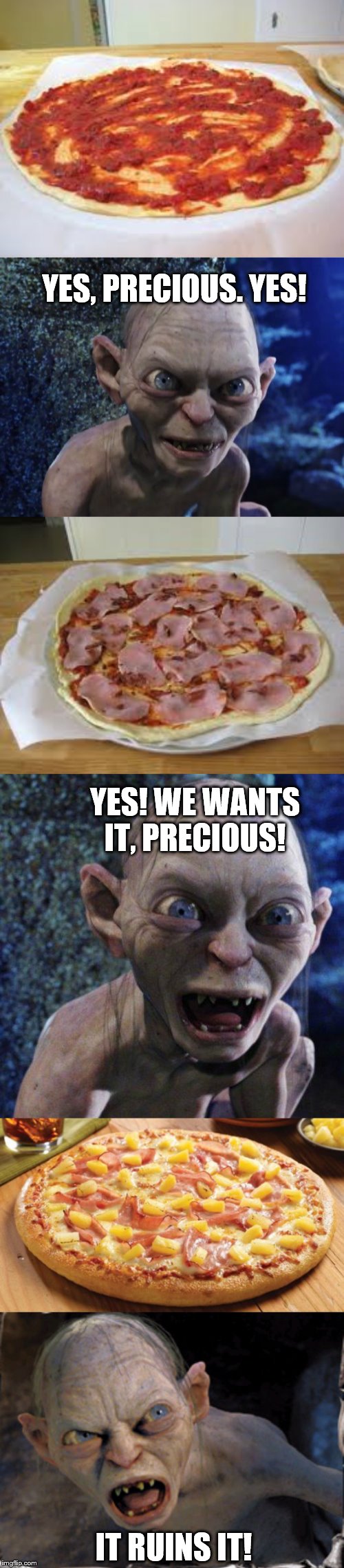 Looks like meat's back on the menu, boys! |  YES, PRECIOUS. YES! YES! WE WANTS IT, PRECIOUS! IT RUINS IT! | image tagged in gollum,memes,pineapple pizza | made w/ Imgflip meme maker