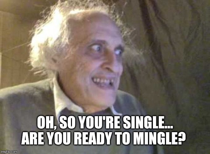 Creepy old guy | OH, SO YOU'RE SINGLE... ARE YOU READY TO MINGLE? | image tagged in creepy old guy | made w/ Imgflip meme maker
