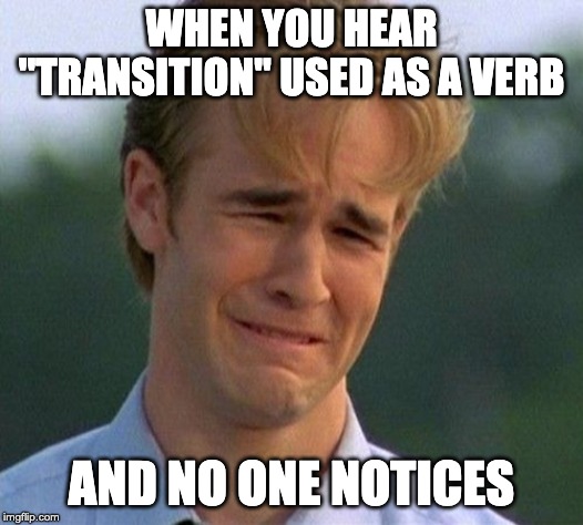 1990s First World Problems | WHEN YOU HEAR "TRANSITION" USED AS A VERB; AND NO ONE NOTICES | image tagged in memes,1990s first world problems | made w/ Imgflip meme maker