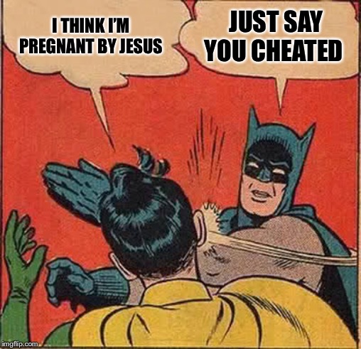 Batman Slapping Robin | I THINK I’M PREGNANT BY JESUS; JUST SAY YOU CHEATED | image tagged in memes,batman slapping robin | made w/ Imgflip meme maker