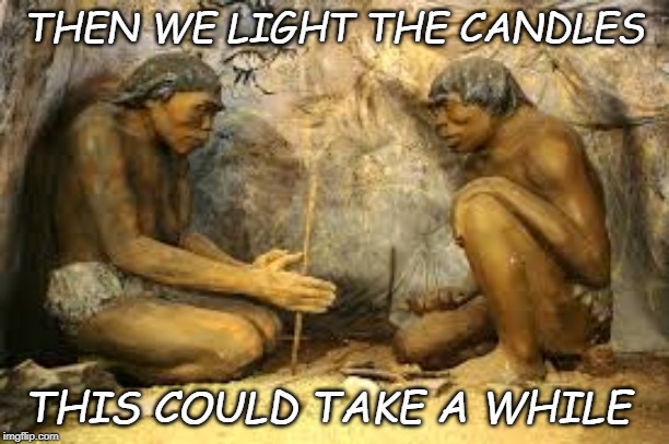 caveman fire | THEN WE LIGHT THE CANDLES; THIS COULD TAKE A WHILE | image tagged in caveman fire | made w/ Imgflip meme maker