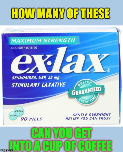 ex lax extra | HOW MANY OF THESE CAN YOU GET INTO A CUP OF COFFEE | image tagged in ex lax extra | made w/ Imgflip meme maker