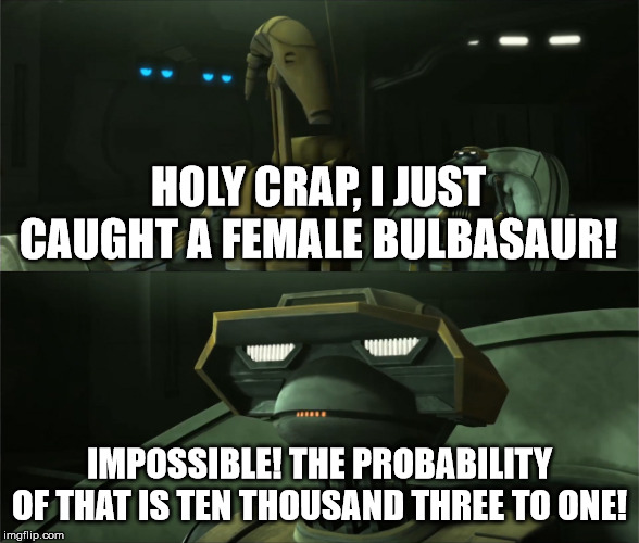 Impossible! The Probability of that is ten thousand three to one | HOLY CRAP, I JUST CAUGHT A FEMALE BULBASAUR! IMPOSSIBLE! THE PROBABILITY OF THAT IS TEN THOUSAND THREE TO ONE! | image tagged in impossible the probability of that is ten thousand three to one | made w/ Imgflip meme maker