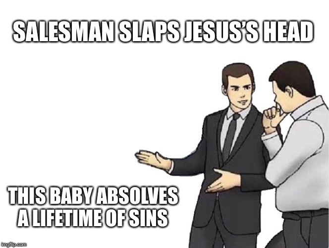 Car Salesman Slaps Hood Meme | SALESMAN SLAPS JESUS’S HEAD; THIS BABY ABSOLVES A LIFETIME OF SINS | image tagged in memes,car salesman slaps hood | made w/ Imgflip meme maker
