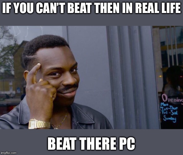 Roll Safe Think About It Meme | IF YOU CAN’T BEAT THEN IN REAL LIFE; BEAT THERE PC | image tagged in memes,roll safe think about it | made w/ Imgflip meme maker