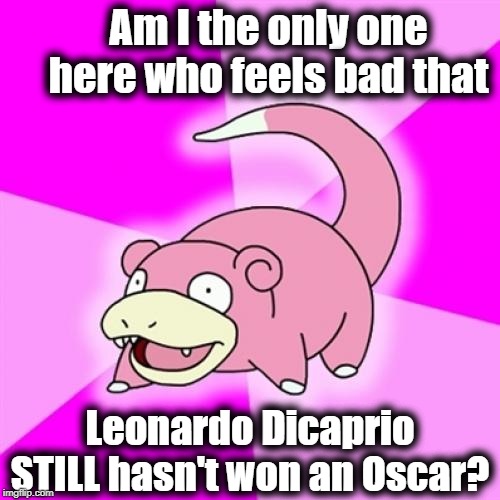 Slowpoke |  Am I the only one here who feels bad that; Leonardo Dicaprio STILL hasn't won an Oscar? | image tagged in memes,slowpoke | made w/ Imgflip meme maker