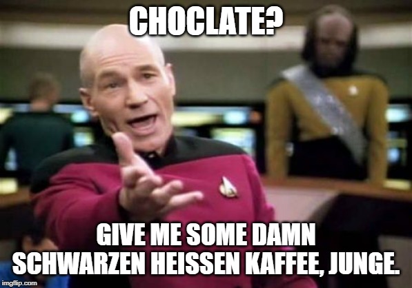 Picard Wtf Meme | CHOCLATE? GIVE ME SOME DAMN SCHWARZEN HEISSEN KAFFEE, JUNGE. | image tagged in memes,picard wtf | made w/ Imgflip meme maker