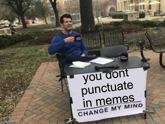 Change My Mind Meme | you dont punctuate in memes | image tagged in memes,change my mind | made w/ Imgflip meme maker