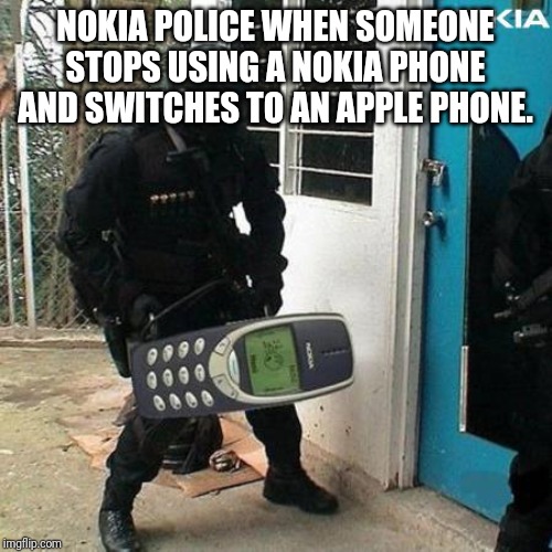 nokia | NOKIA POLICE WHEN SOMEONE STOPS USING A NOKIA PHONE AND SWITCHES TO AN APPLE PHONE. | image tagged in nokia | made w/ Imgflip meme maker