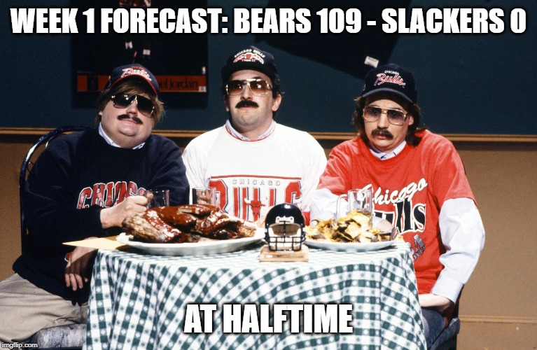 Superfans | WEEK 1 FORECAST: BEARS 109 - SLACKERS 0; AT HALFTIME | image tagged in superfans | made w/ Imgflip meme maker
