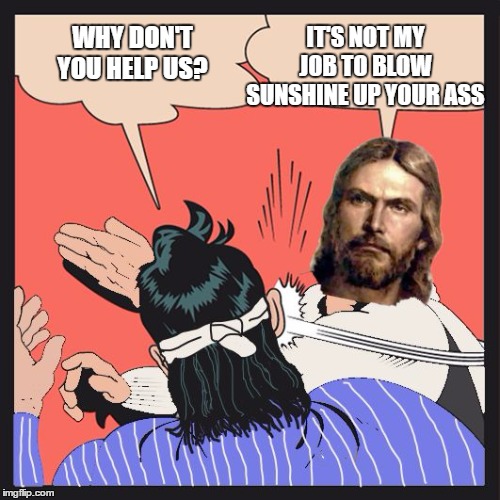 Annnd, now I'm going to hell. | IT'S NOT MY JOB TO BLOW SUNSHINE UP YOUR ASS; WHY DON'T YOU HELP US? | image tagged in jesus slapping disciple,religious,random | made w/ Imgflip meme maker