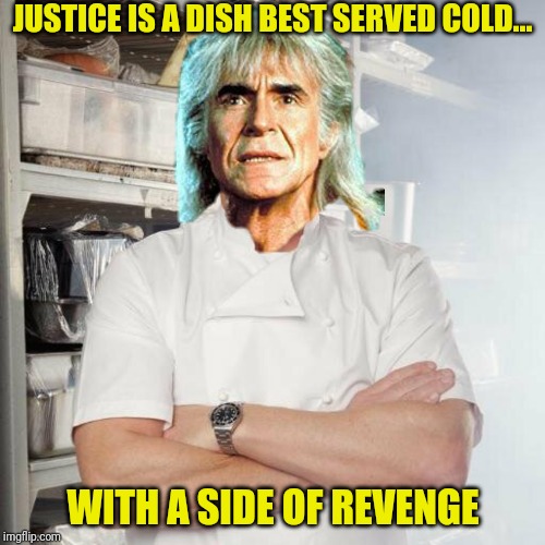 JUSTICE IS A DISH BEST SERVED COLD... WITH A SIDE OF REVENGE | made w/ Imgflip meme maker
