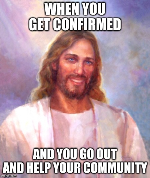 Smiling Jesus Meme | WHEN YOU GET CONFIRMED; AND YOU GO OUT AND HELP YOUR COMMUNITY | image tagged in memes,smiling jesus | made w/ Imgflip meme maker