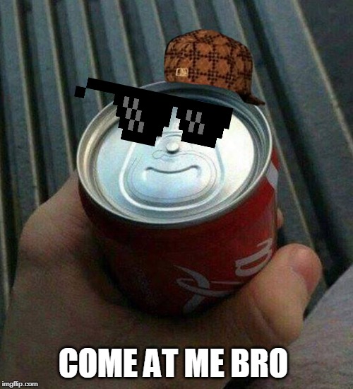 Coke Can Fail | COME AT ME BRO | image tagged in coke can fail | made w/ Imgflip meme maker