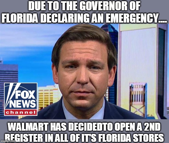 gov to declare emergency | DUE TO THE GOVERNOR OF FLORIDA DECLARING AN EMERGENCY.... WALMART HAS DECIDEDTO OPEN A 2ND REGISTER IN ALL OF IT'S FLORIDA STORES | image tagged in walmart,governor | made w/ Imgflip meme maker