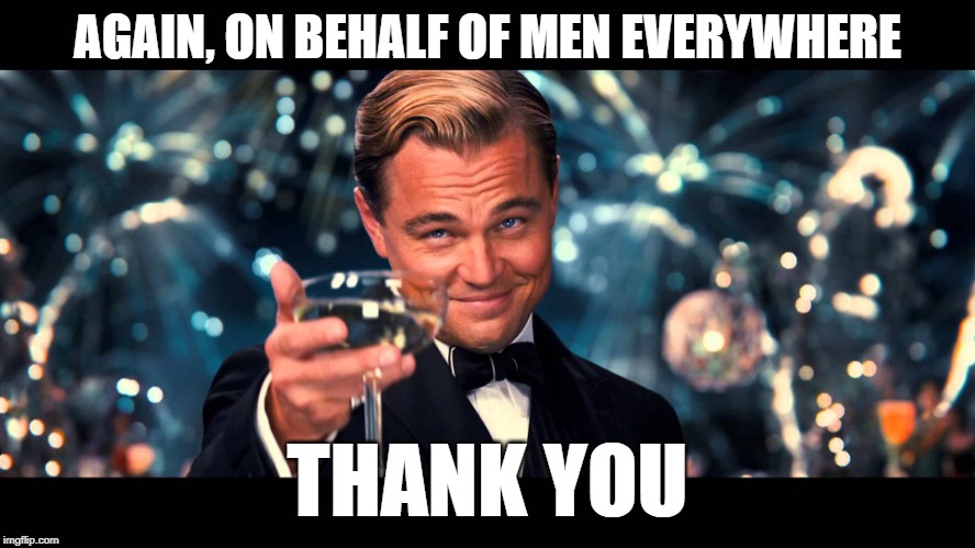 lionardo dicaprio thank you | AGAIN, ON BEHALF OF MEN EVERYWHERE THANK YOU | image tagged in lionardo dicaprio thank you | made w/ Imgflip meme maker