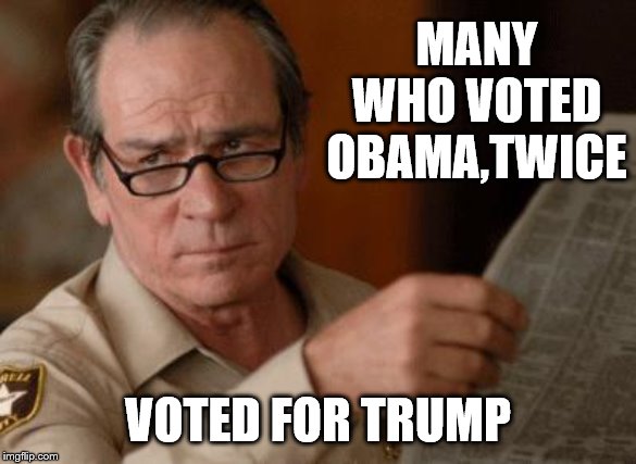 Tommy Lee Jones | MANY WHO VOTED OBAMA,TWICE VOTED FOR TRUMP | image tagged in tommy lee jones | made w/ Imgflip meme maker