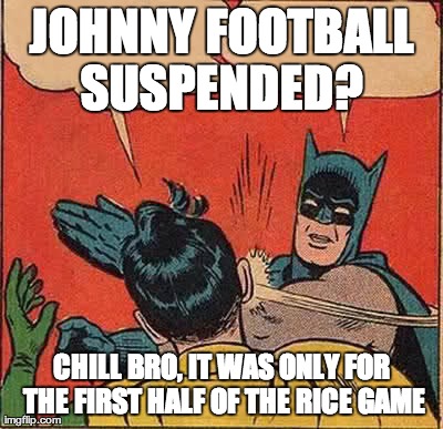Batman Slapping Robin Meme | JOHNNY FOOTBALL SUSPENDED?  CHILL BRO, IT WAS ONLY FOR THE FIRST HALF OF THE RICE GAME | image tagged in memes,batman slapping robin | made w/ Imgflip meme maker