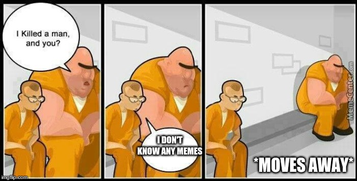 prisoners blank | *MOVES AWAY*; I DON'T KNOW ANY MEMES | image tagged in prisoners blank | made w/ Imgflip meme maker