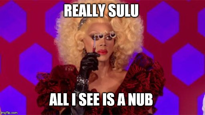 ru paul | REALLY SULU ALL I SEE IS A NUB | image tagged in ru paul | made w/ Imgflip meme maker