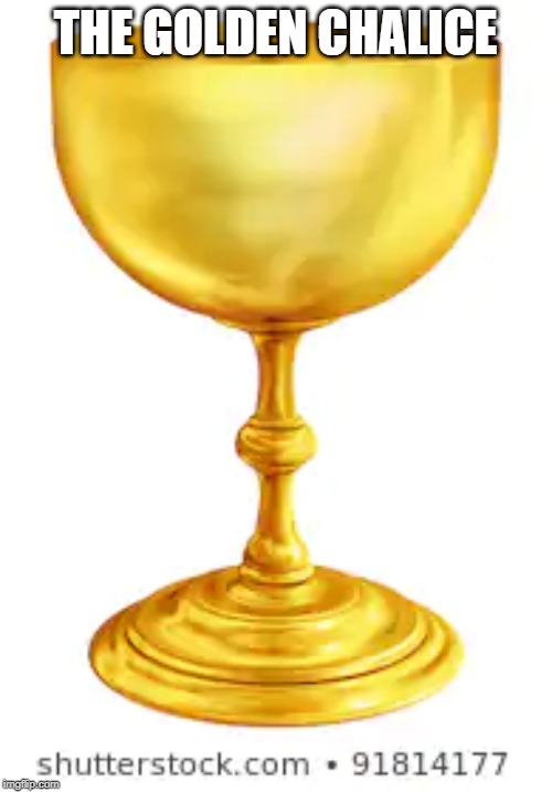 THE GOLDEN CHALICE | made w/ Imgflip meme maker