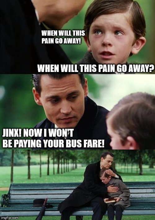 But seriously, it's getting late and you're annoying | WHEN WILL THIS PAIN GO AWAY! WHEN WILL THIS PAIN GO AWAY? JINX! NOW I WON'T BE PAYING YOUR BUS FARE! | image tagged in memes,finding neverland,children,bus stop,goodbye | made w/ Imgflip meme maker