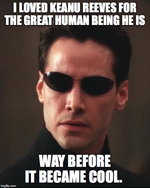 Neo Matrix Keanu Reeves | I LOVED KEANU REEVES FOR THE GREAT HUMAN BEING HE IS; WAY BEFORE IT BECAME COOL. | image tagged in neo matrix keanu reeves,cool keanu,keanu | made w/ Imgflip meme maker