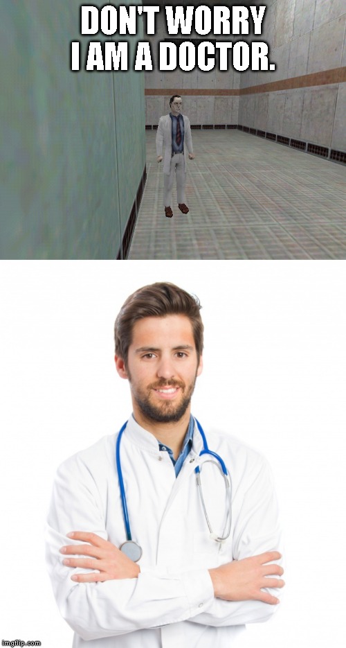 DON'T WORRY I AM A DOCTOR. | image tagged in half life 1 scientis,half-life | made w/ Imgflip meme maker