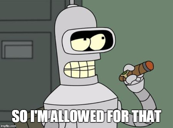 bender is smart | SO I'M ALLOWED FOR THAT | image tagged in bender is smart | made w/ Imgflip meme maker