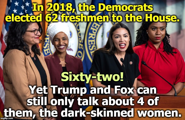 Lousy strategy for the GOP. These four women are more popular in swing districts than Trump is. | In 2018, the Democrats elected 62 freshmen to the House. Sixty-two! Yet Trump and Fox can still only talk about 4 of them, the dark-skinned women. | image tagged in trump,fox news,squad,aoc,omar,tlaib | made w/ Imgflip meme maker