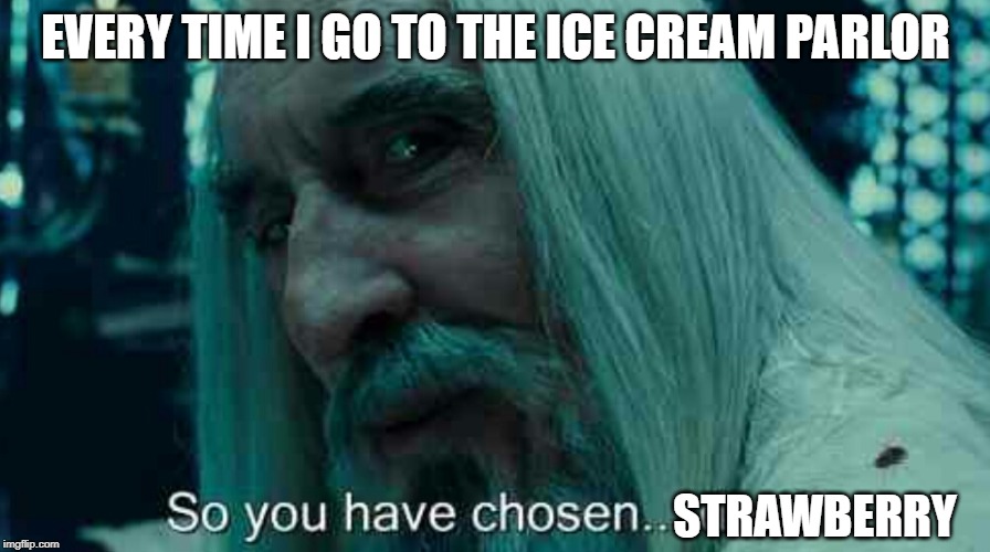 So you have chosen death | EVERY TIME I GO TO THE ICE CREAM PARLOR; STRAWBERRY | image tagged in so you have chosen death | made w/ Imgflip meme maker